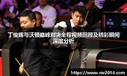 v66体育丁俊晖与沃顿巅峰对决全程视频回顾及精彩瞬间深度分析